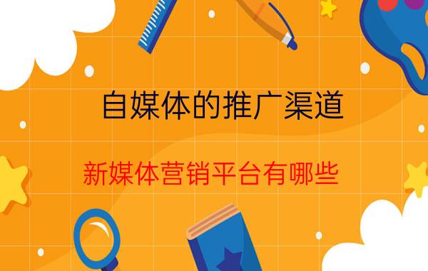 自媒体的推广渠道 新媒体营销平台有哪些？